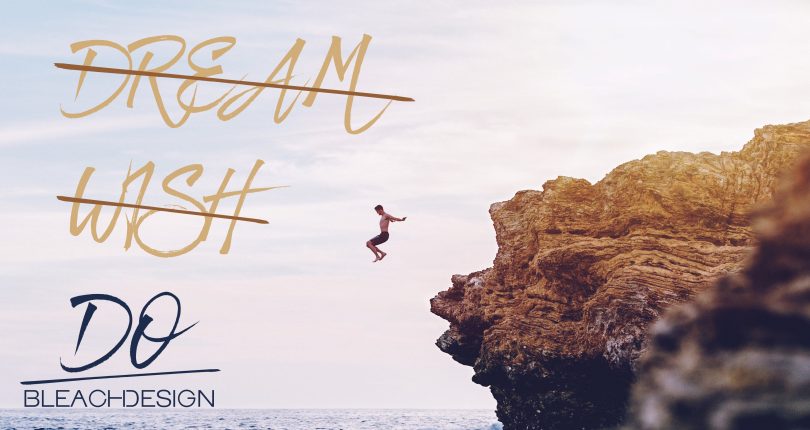 Don’t dream it. DO it!